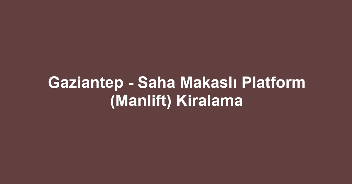 Gaziantep - Saha Makaslı Platform (Manlift) Kiralama