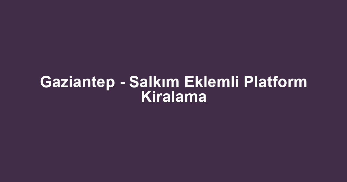 Gaziantep - Salkım Eklemli Platform Kiralama