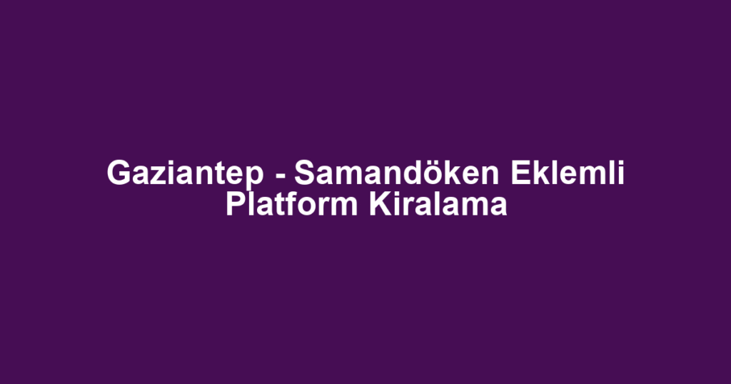 Gaziantep - Samandöken Eklemli Platform Kiralama