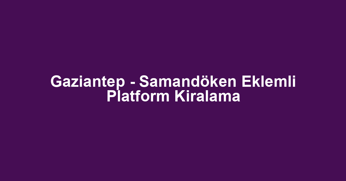 Gaziantep - Samandöken Eklemli Platform Kiralama