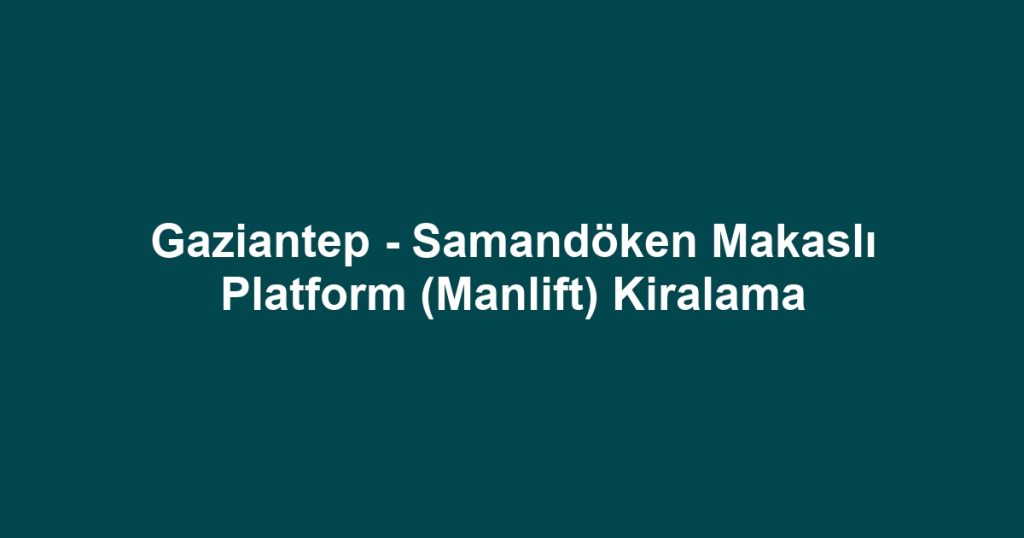 Gaziantep - Samandöken Makaslı Platform (Manlift) Kiralama