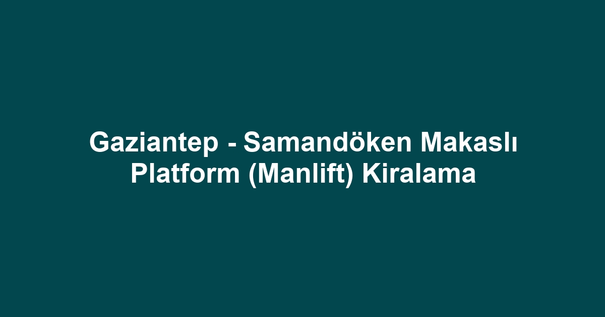 Gaziantep - Samandöken Makaslı Platform (Manlift) Kiralama
