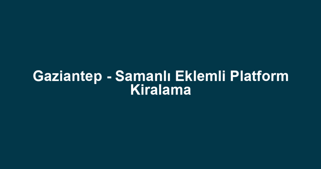 Gaziantep - Samanlı Eklemli Platform Kiralama