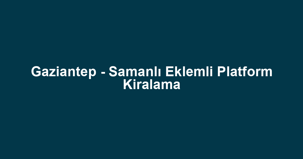 Gaziantep - Samanlı Eklemli Platform Kiralama