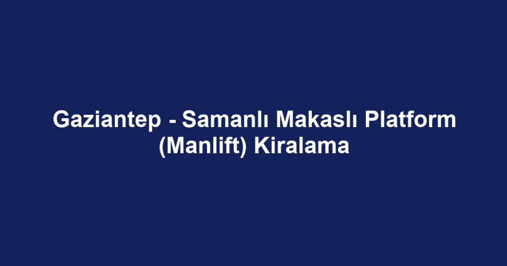 Gaziantep - Samanlı Makaslı Platform (Manlift) Kiralama