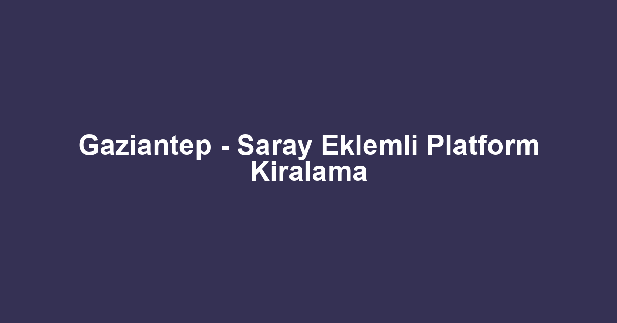 Gaziantep - Saray Eklemli Platform Kiralama