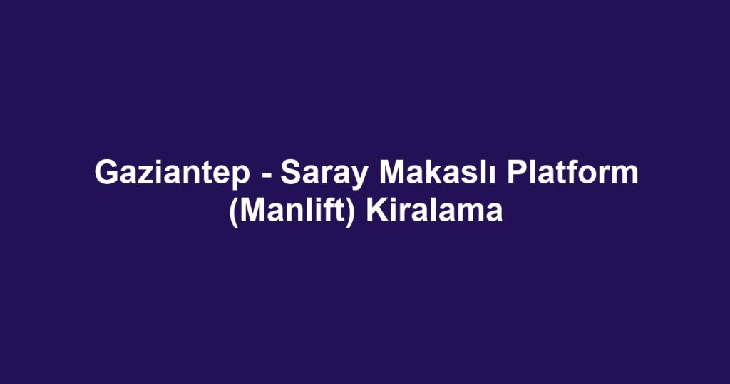 Gaziantep - Saray Makaslı Platform (Manlift) Kiralama