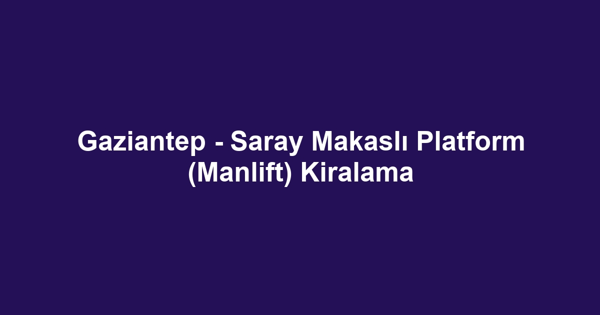 Gaziantep - Saray Makaslı Platform (Manlift) Kiralama