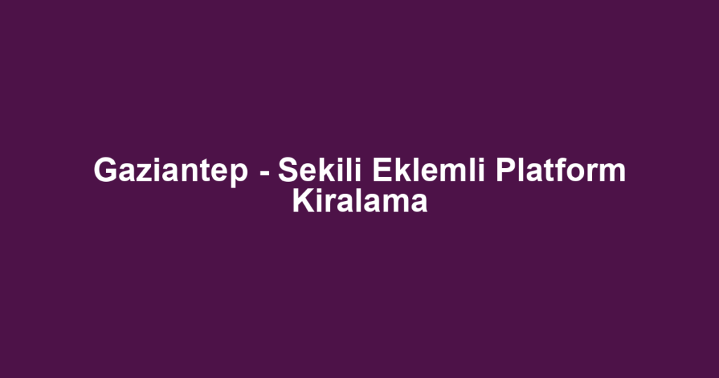Gaziantep - Sekili Eklemli Platform Kiralama