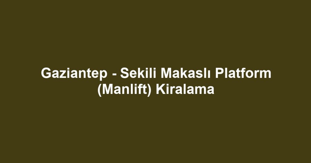 Gaziantep - Sekili Makaslı Platform (Manlift) Kiralama
