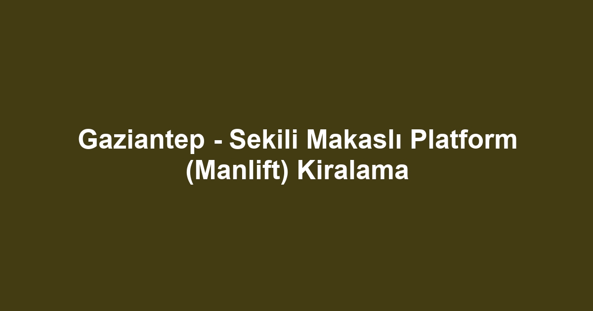 Gaziantep - Sekili Makaslı Platform (Manlift) Kiralama