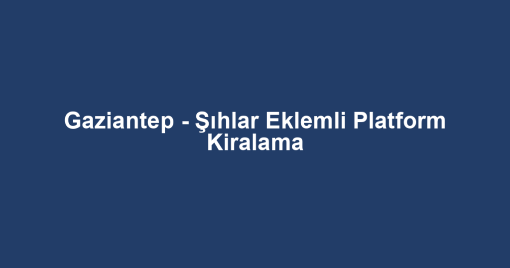 Gaziantep - Şıhlar Eklemli Platform Kiralama