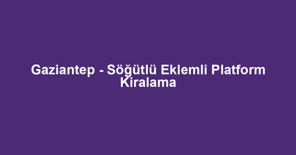 Gaziantep - Söğütlü Eklemli Platform Kiralama