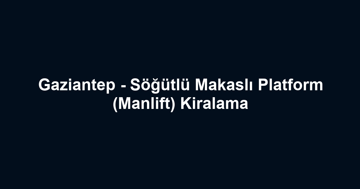 Gaziantep - Söğütlü Makaslı Platform (Manlift) Kiralama