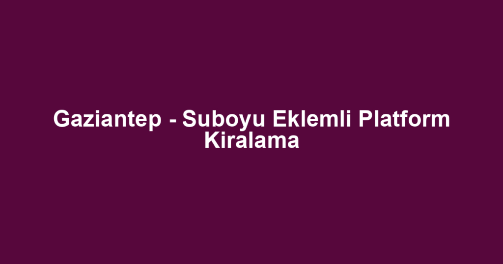 Gaziantep - Suboyu Eklemli Platform Kiralama