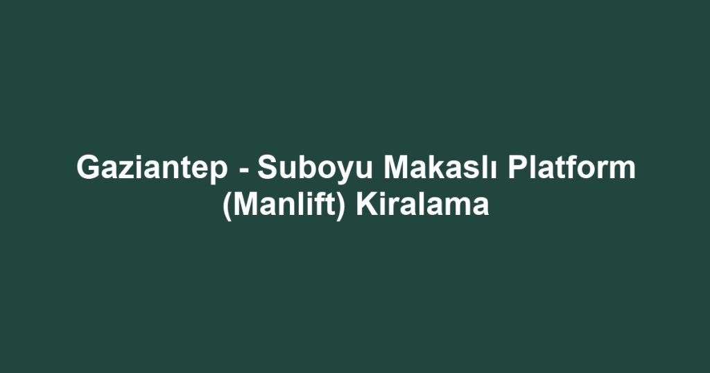 Gaziantep - Suboyu Makaslı Platform (Manlift) Kiralama