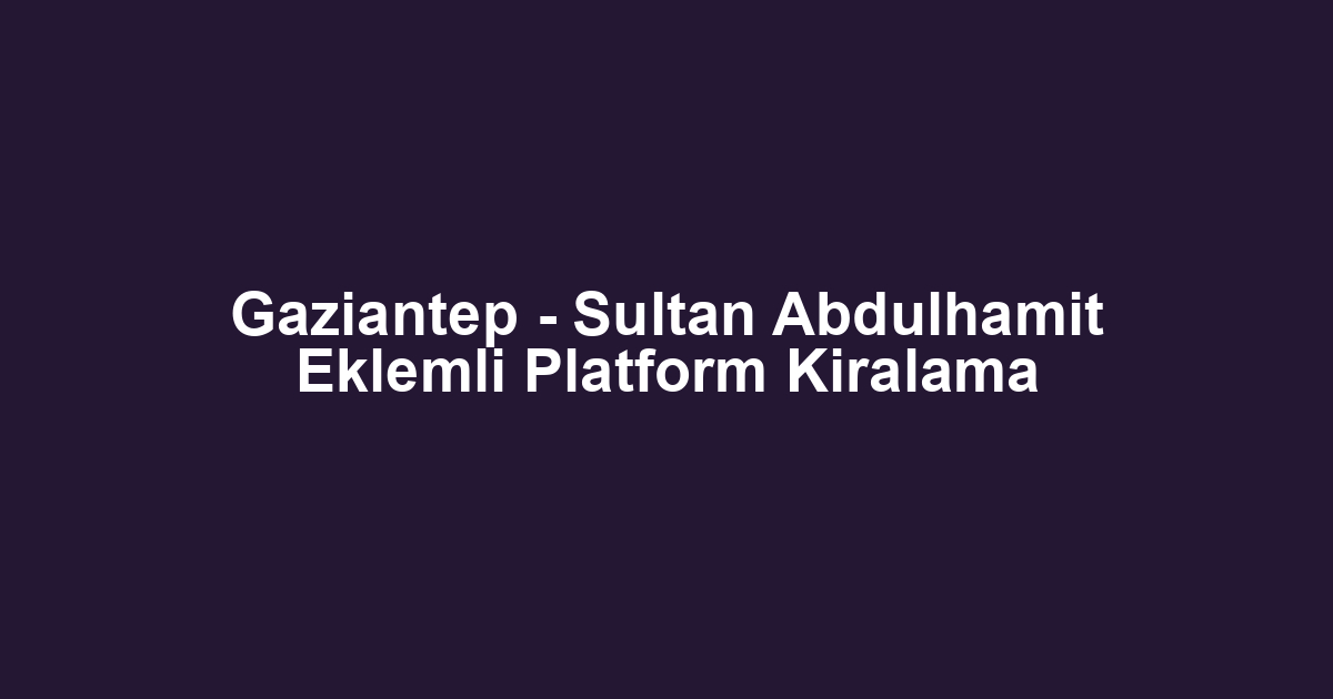 Gaziantep - Sultan Abdulhamit Eklemli Platform Kiralama