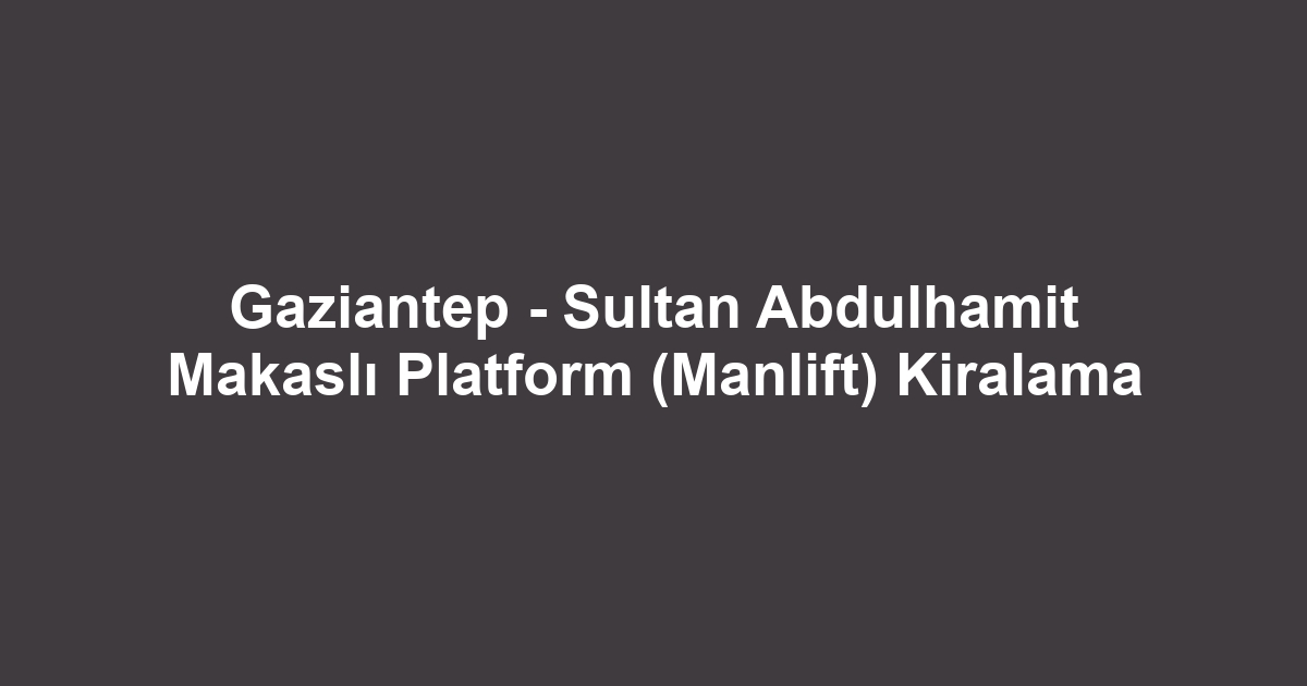 Gaziantep - Sultan Abdulhamit Makaslı Platform (Manlift) Kiralama
