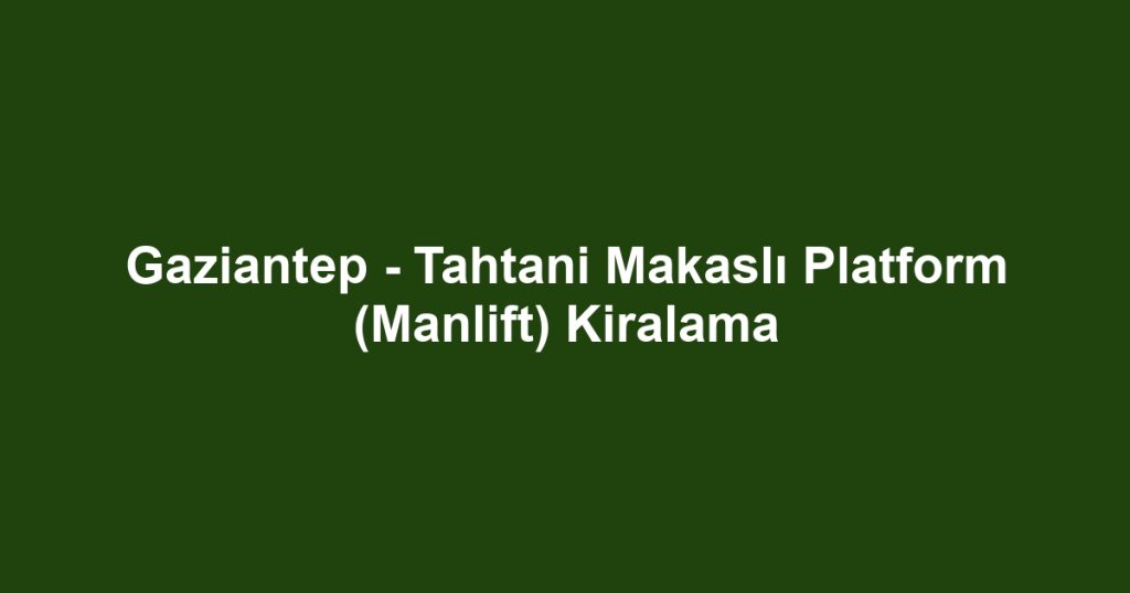 Gaziantep - Tahtani Makaslı Platform (Manlift) Kiralama