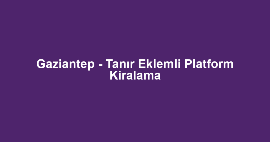 Gaziantep - Tanır Eklemli Platform Kiralama