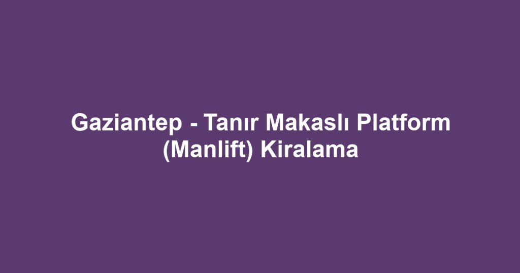 Gaziantep - Tanır Makaslı Platform (Manlift) Kiralama
