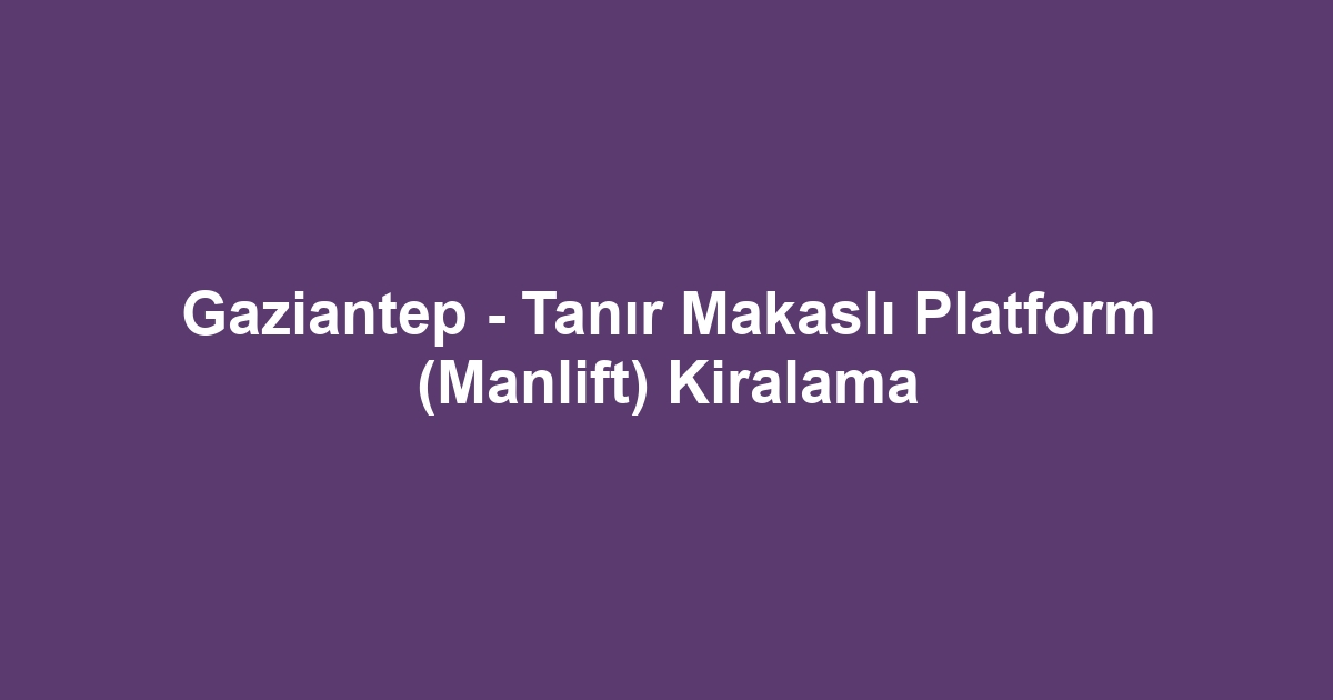 Gaziantep - Tanır Makaslı Platform (Manlift) Kiralama