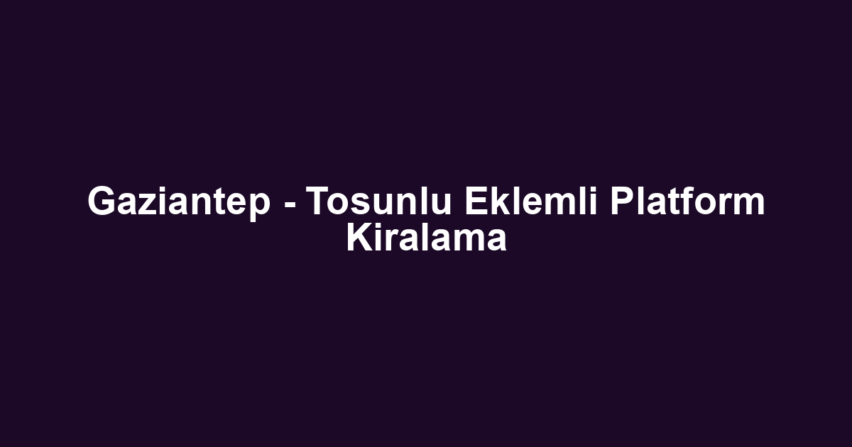 Gaziantep - Tosunlu Eklemli Platform Kiralama