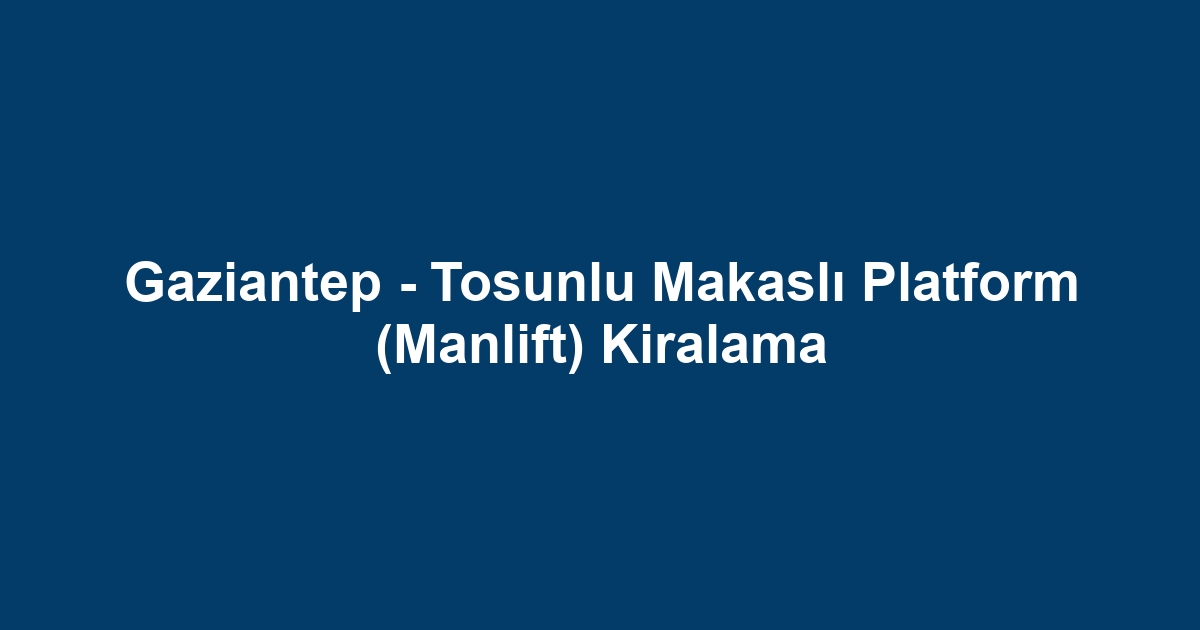 Gaziantep - Tosunlu Makaslı Platform (Manlift) Kiralama
