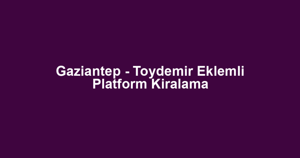 Gaziantep - Toydemir Eklemli Platform Kiralama