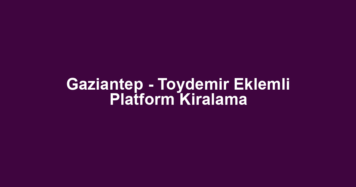 Gaziantep - Toydemir Eklemli Platform Kiralama
