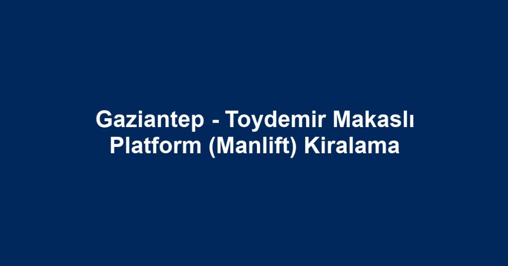Gaziantep - Toydemir Makaslı Platform (Manlift) Kiralama