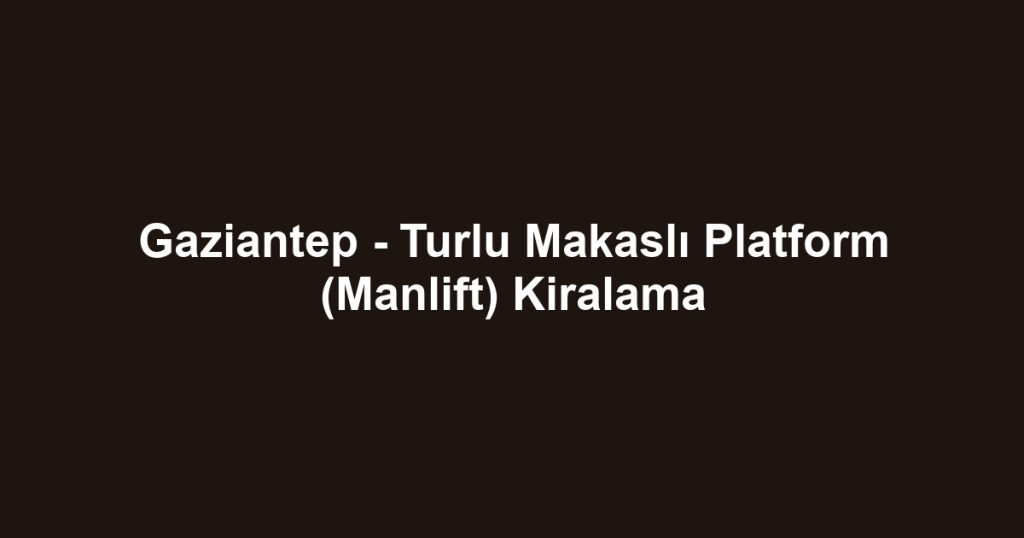 Gaziantep - Turlu Makaslı Platform (Manlift) Kiralama