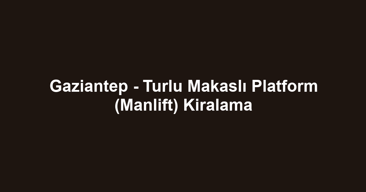 Gaziantep - Turlu Makaslı Platform (Manlift) Kiralama