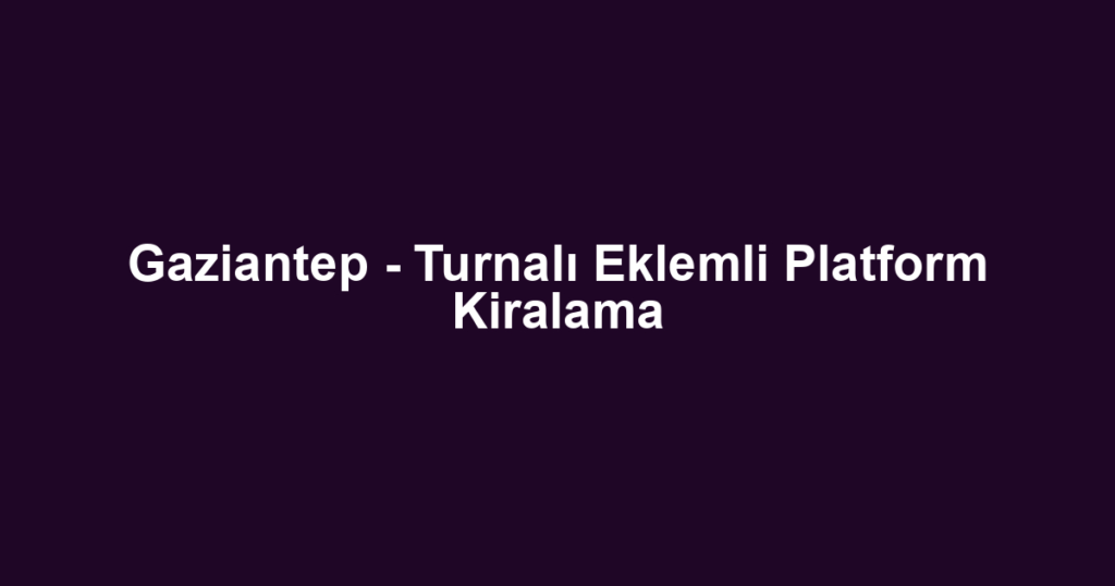 Gaziantep - Turnalı Eklemli Platform Kiralama