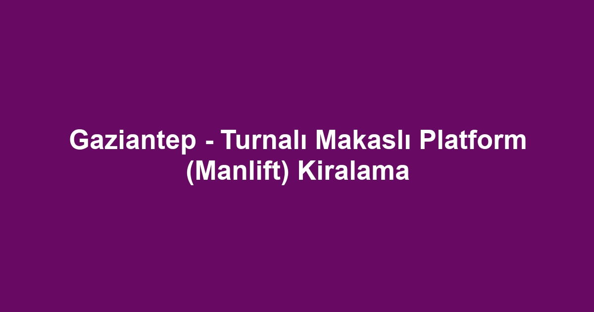 Gaziantep - Turnalı Makaslı Platform (Manlift) Kiralama