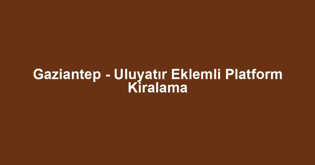 Gaziantep - Uluyatır Eklemli Platform Kiralama
