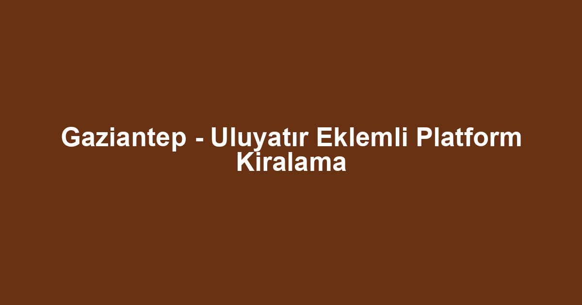 Gaziantep - Uluyatır Eklemli Platform Kiralama