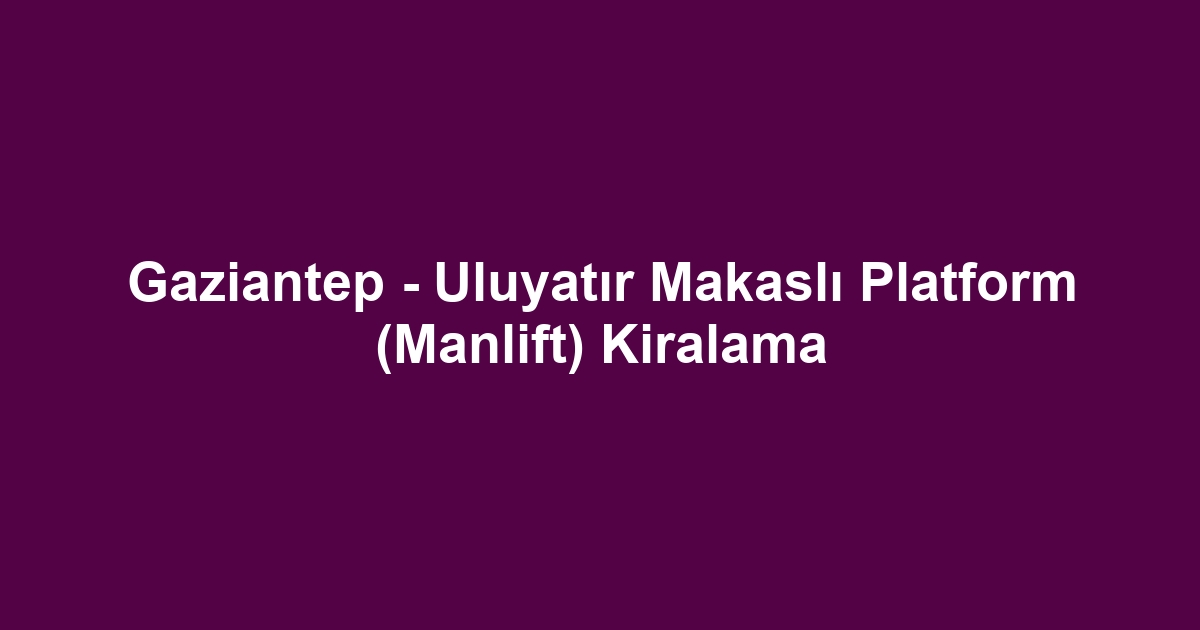 Gaziantep - Uluyatır Makaslı Platform (Manlift) Kiralama