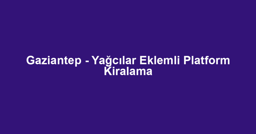 Gaziantep - Yağcılar Eklemli Platform Kiralama