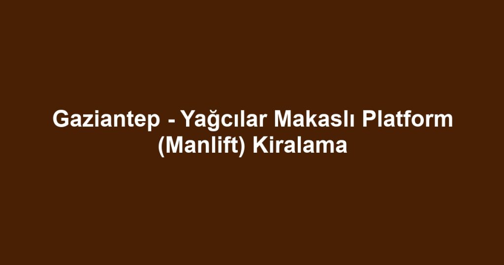 Gaziantep - Yağcılar Makaslı Platform (Manlift) Kiralama