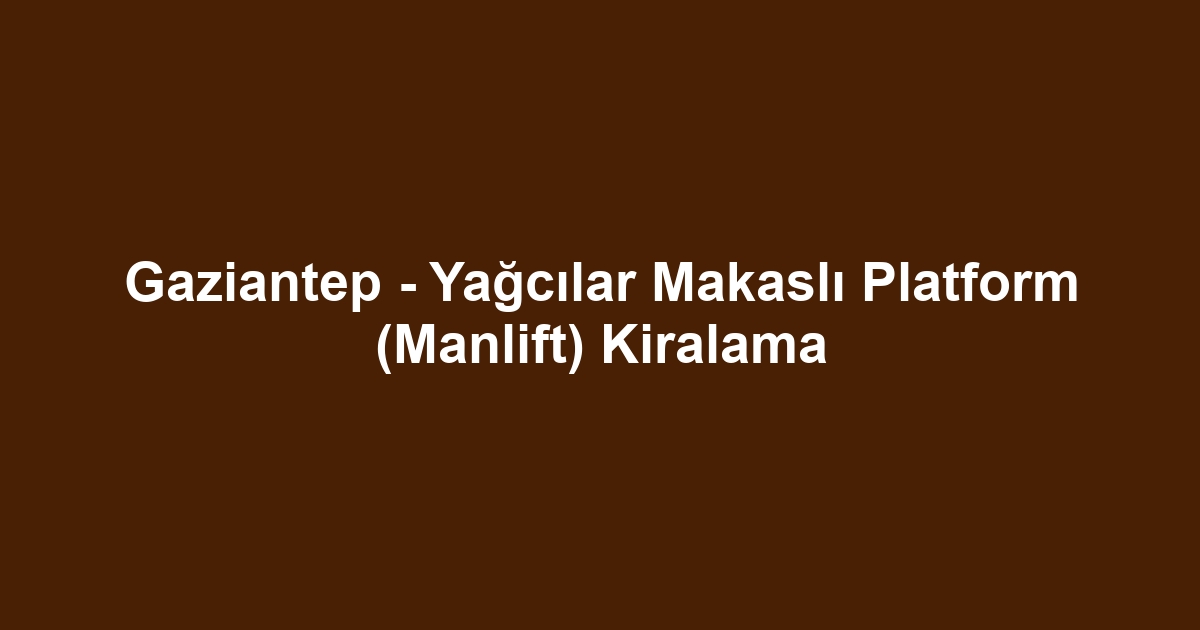 Gaziantep - Yağcılar Makaslı Platform (Manlift) Kiralama