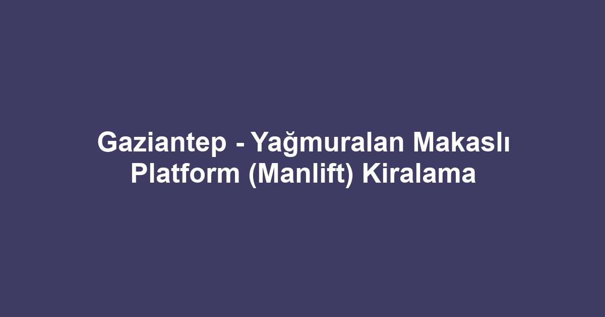 Gaziantep - Yağmuralan Makaslı Platform (Manlift) Kiralama