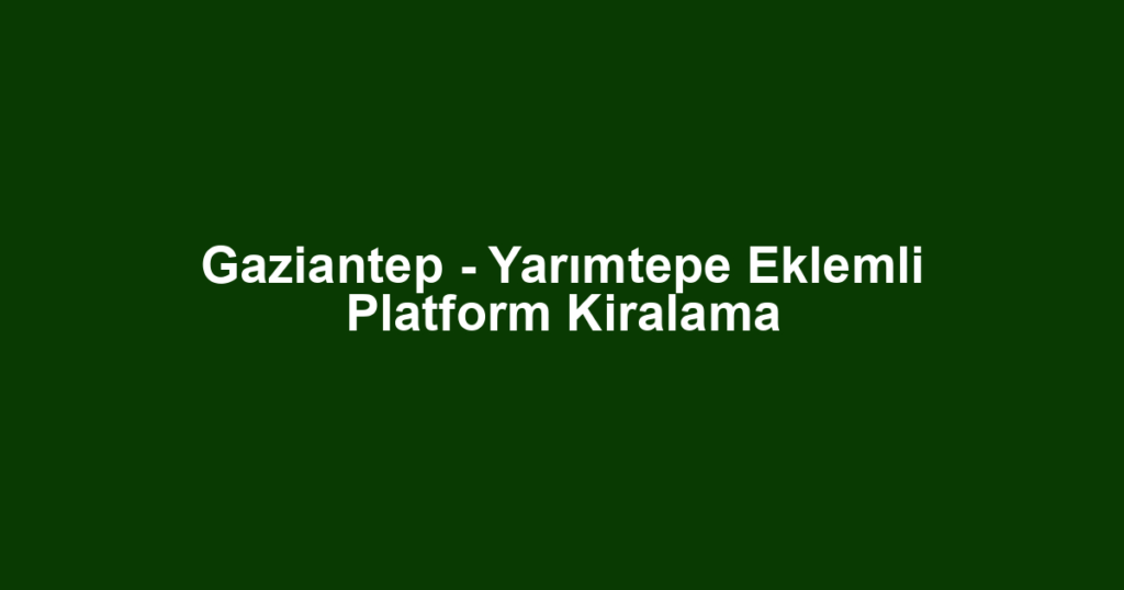 Gaziantep - Yarımtepe Eklemli Platform Kiralama