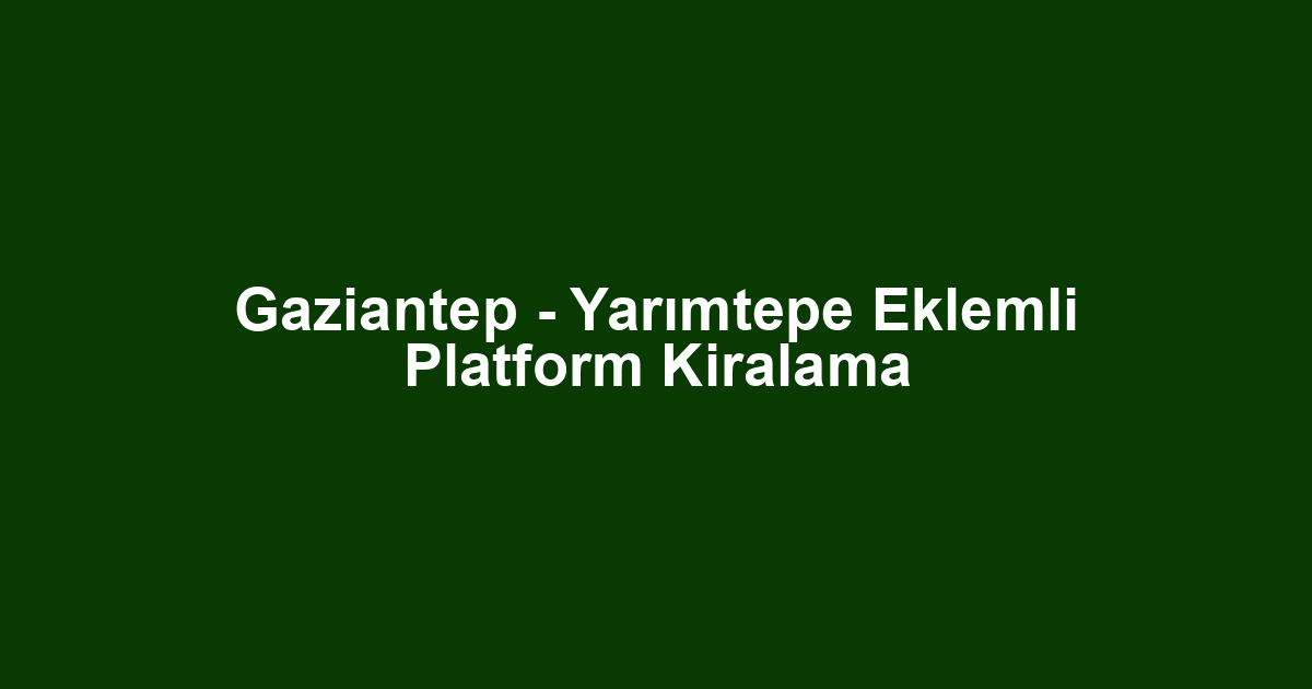 Gaziantep - Yarımtepe Eklemli Platform Kiralama