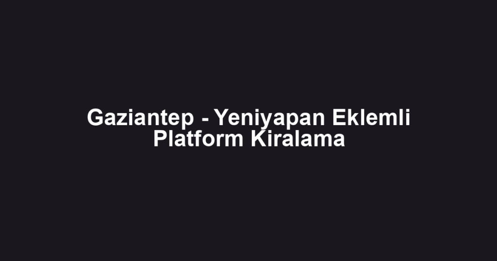 Gaziantep - Yeniyapan Eklemli Platform Kiralama