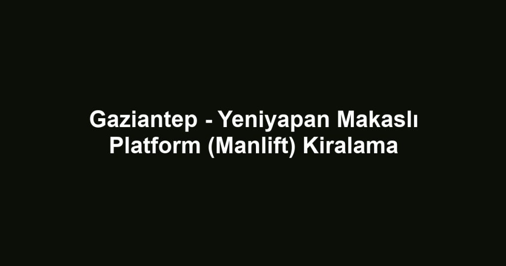Gaziantep - Yeniyapan Makaslı Platform (Manlift) Kiralama