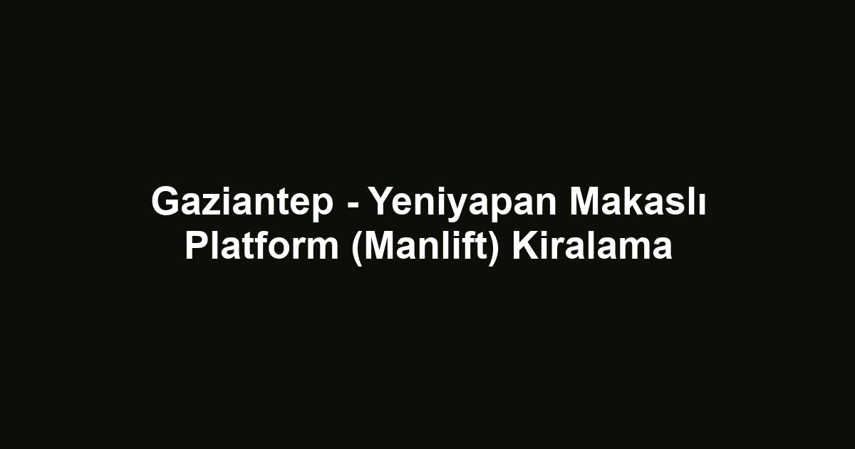 Gaziantep - Yeniyapan Makaslı Platform (Manlift) Kiralama