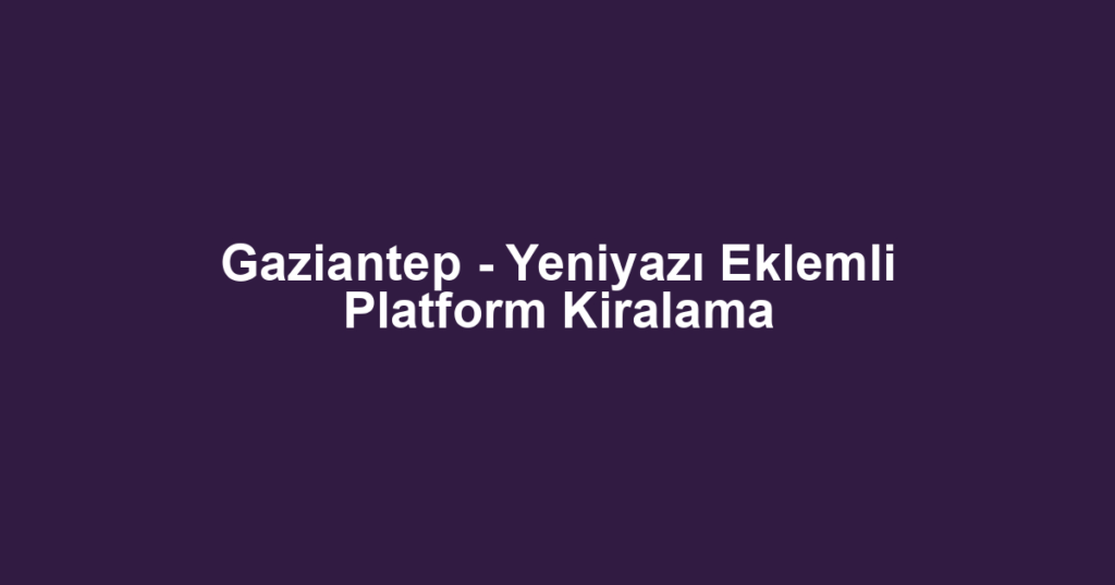 Gaziantep - Yeniyazı Eklemli Platform Kiralama