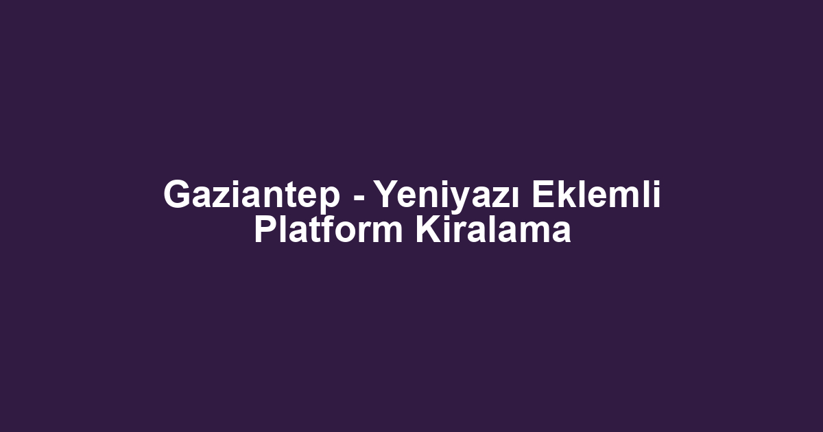 Gaziantep - Yeniyazı Eklemli Platform Kiralama