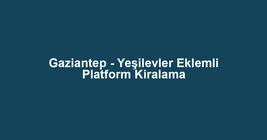 Gaziantep - Yeşilevler Eklemli Platform Kiralama